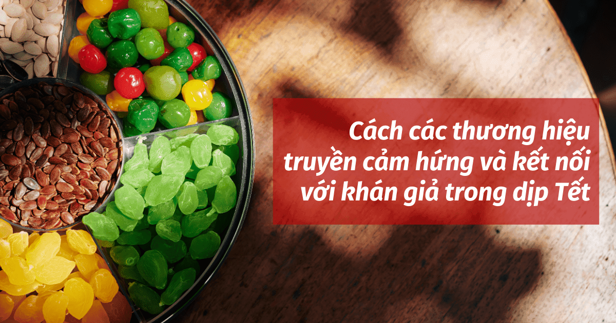 Các thương hiệu tại Việt Nam truyền cảm hứng và kết nối với khán giả trong dịp Tết như thế nào? 