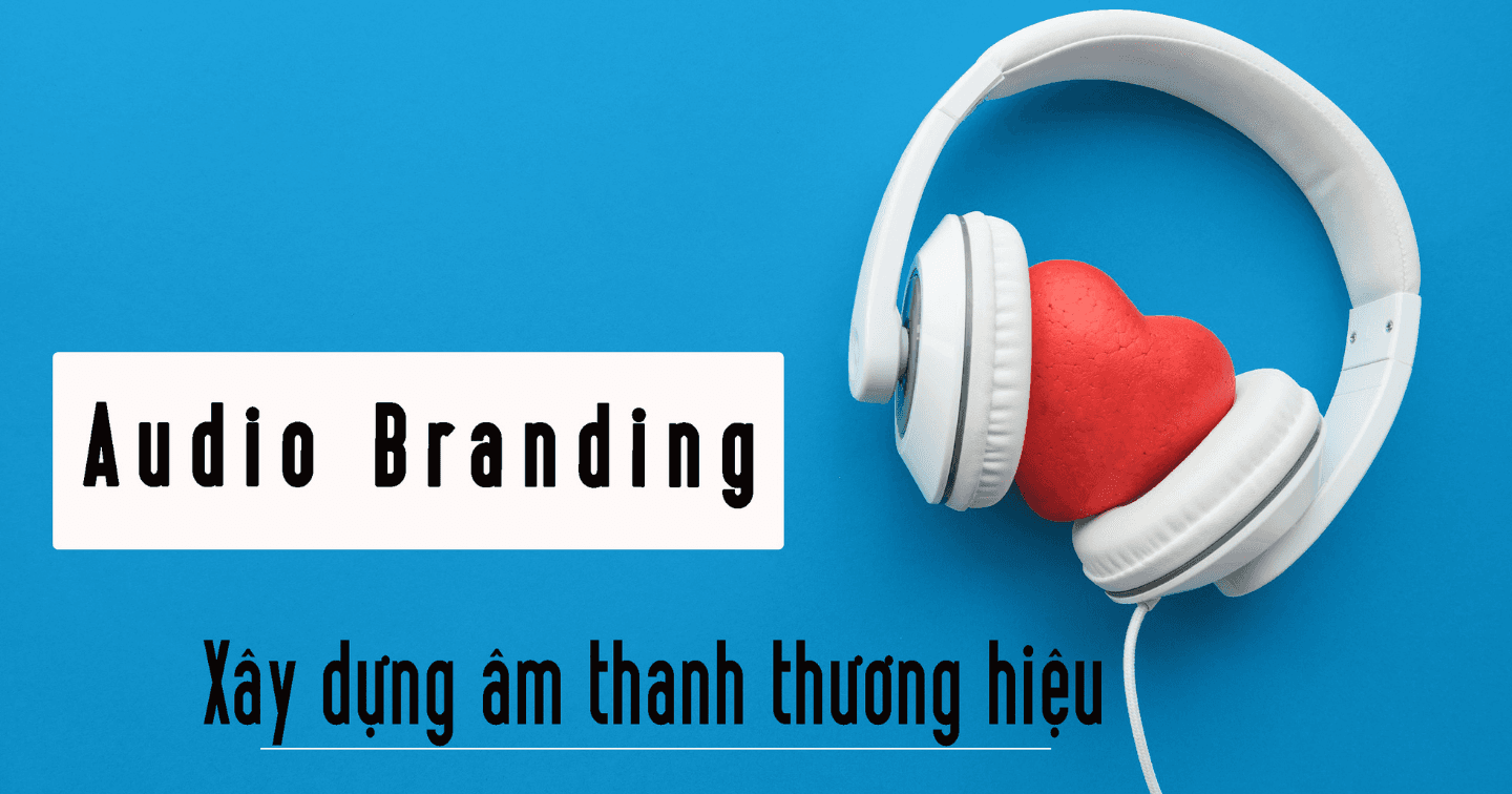 Audio Branding: Xây dựng âm thanh thương hiệu và sức mạnh của “tiếng nói” trong thời đại công nghệ 4.0