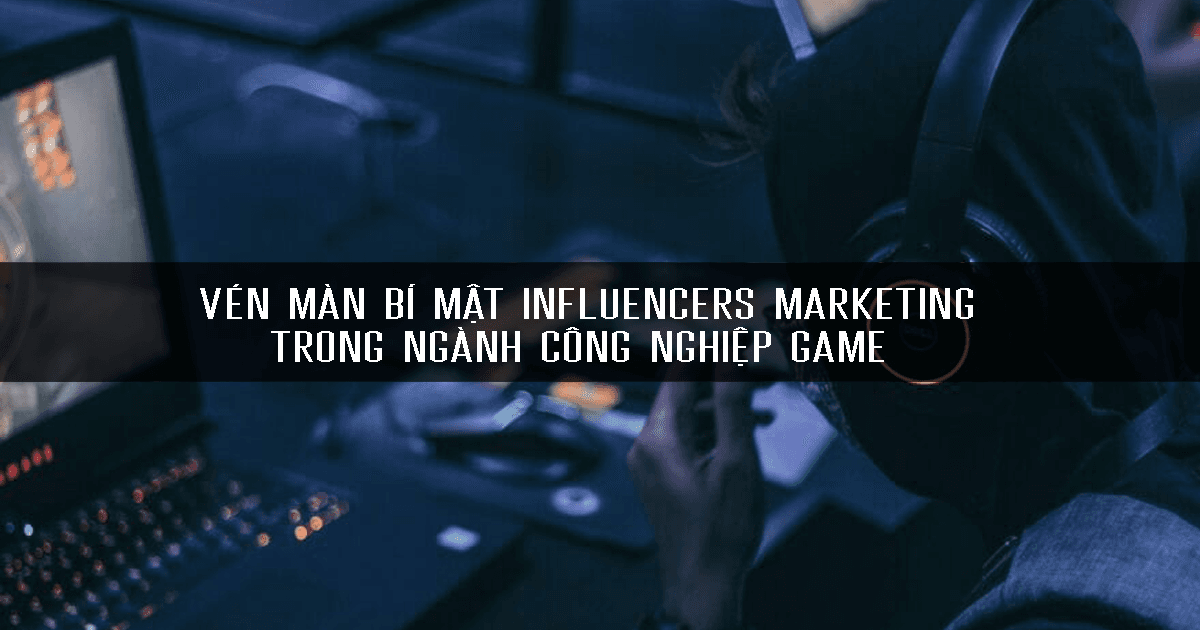 Vén màn bí mật Influencer Marketing trong ngành công nghiệp Game