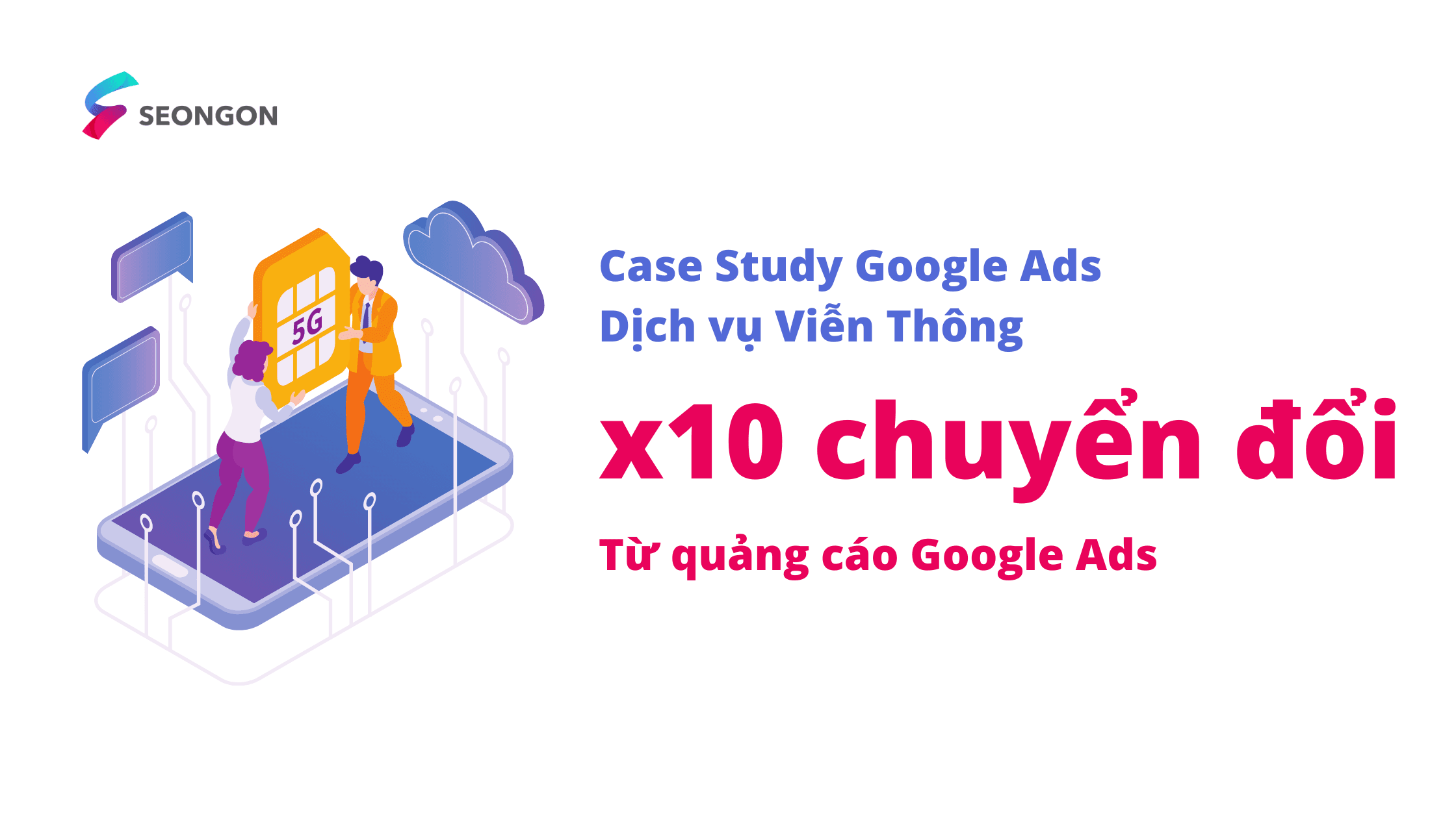 [Case Stuy Google Ads] X10 chuyển đổi với các chiến dịch quảng cáo thông minh