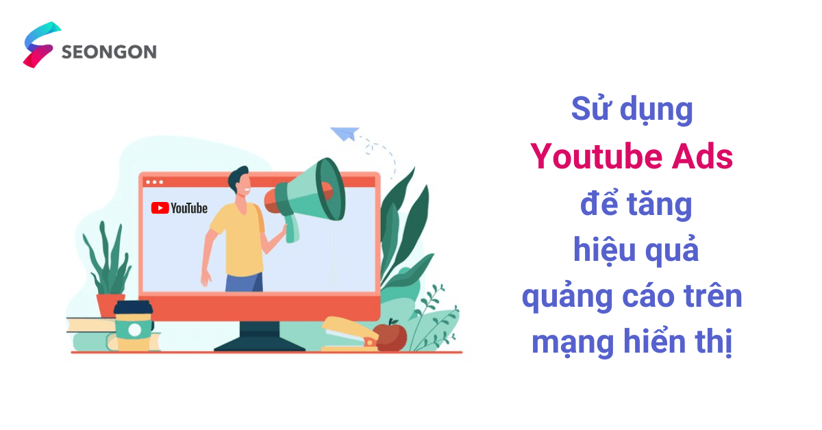 Sử dụng Youtube Ads để tăng hiệu quả quảng cáo trên mạng hiển thị - Hướng dẫn chi tiết