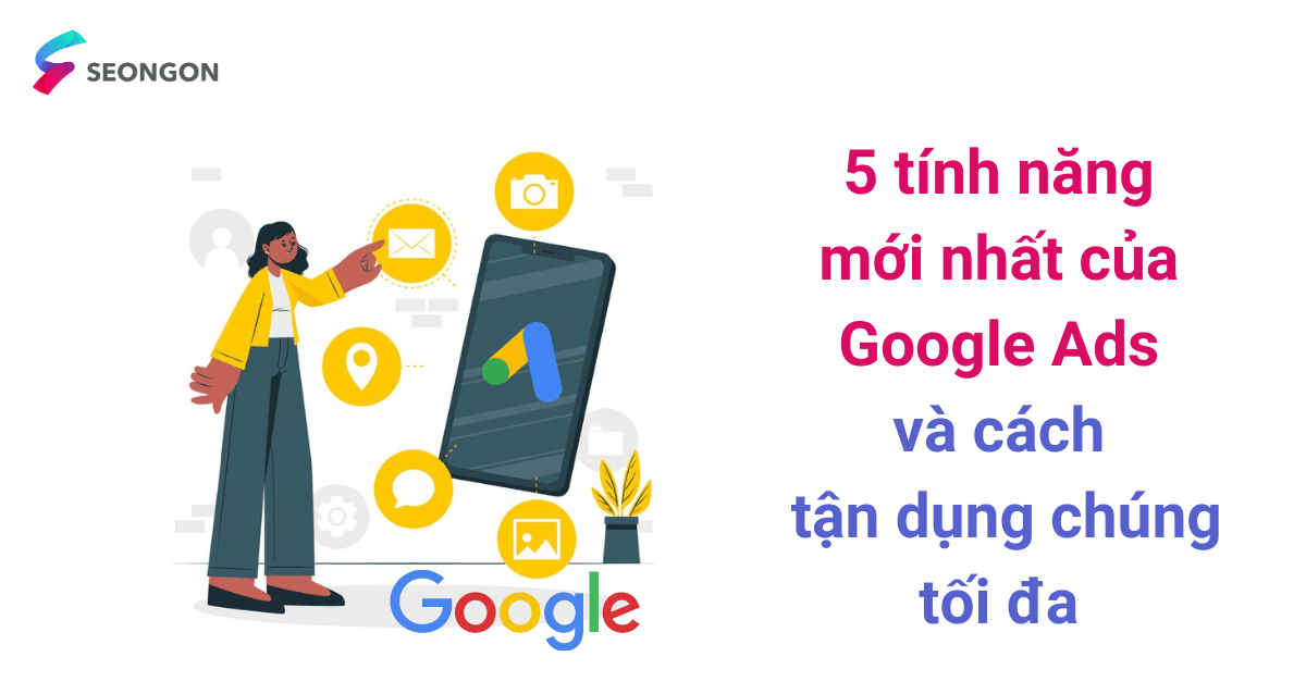 5 tính năng mới nhất của Google Ads và cách tận dụng chúng tối đa