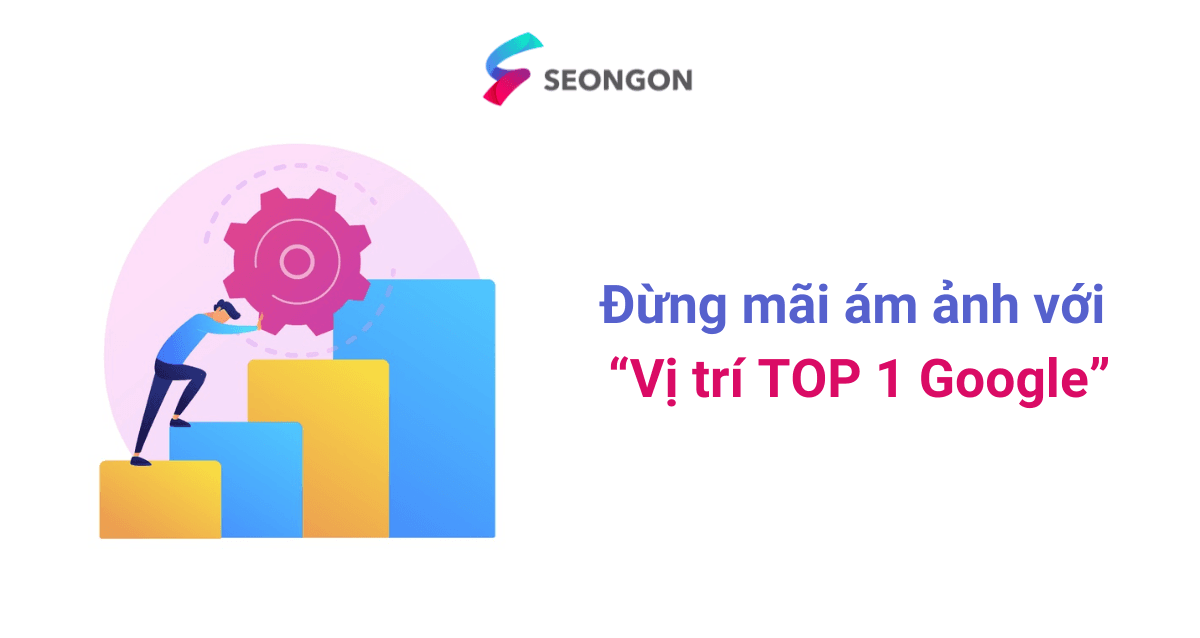Đừng mãi ám ảnh với “Vị trí TOP 1 Google”