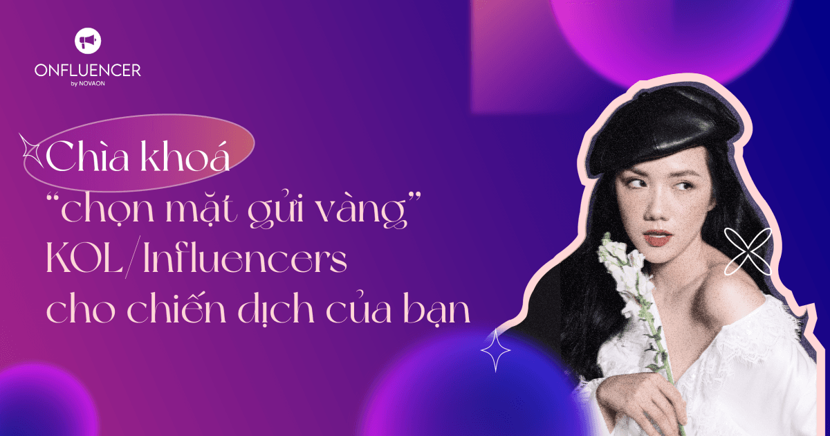 Chìa khoá "chọn mặt gửi vàng" KOL/Influencer cho chiến dịch của bạn
