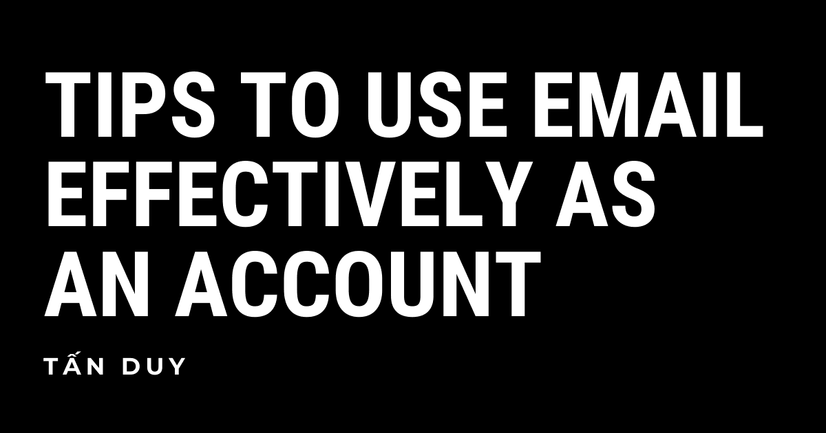 TIPS TO USE EMAIL EFFECTIVELY AS AN ACCOUNT