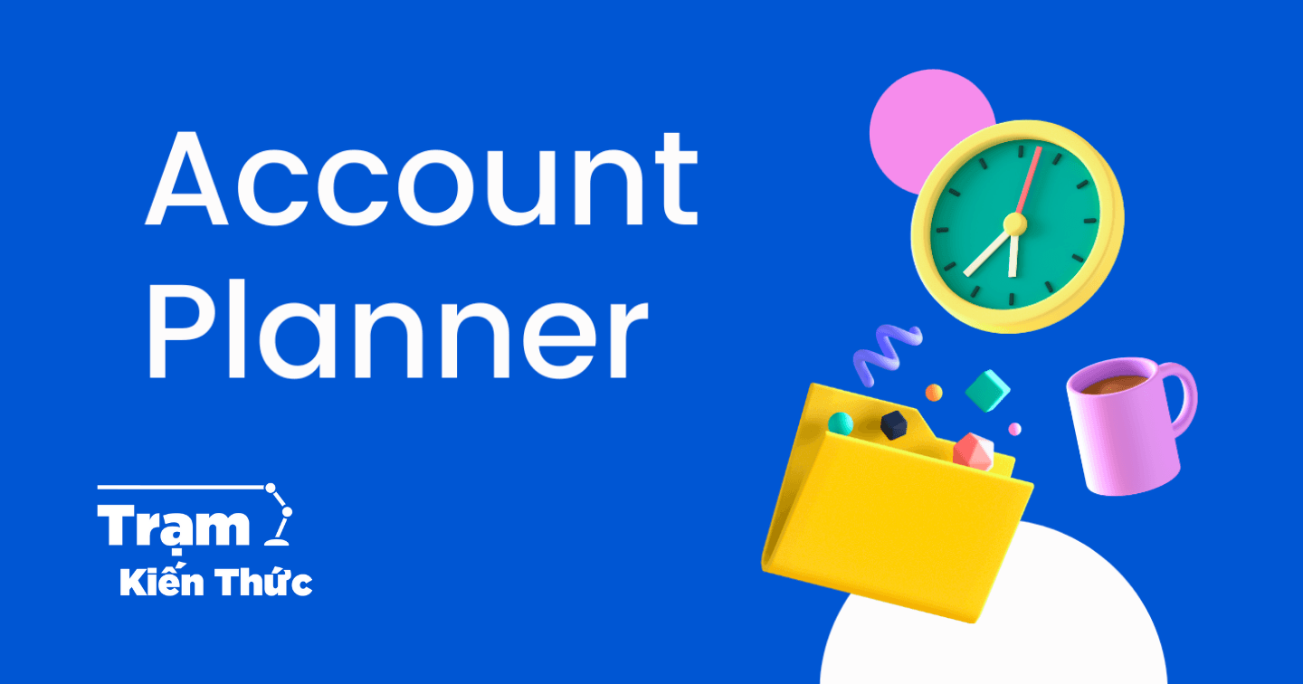 Account Planner: "Hoa tiêu" chỉ đường dẫn lối cho chiến dịch quảng cáo