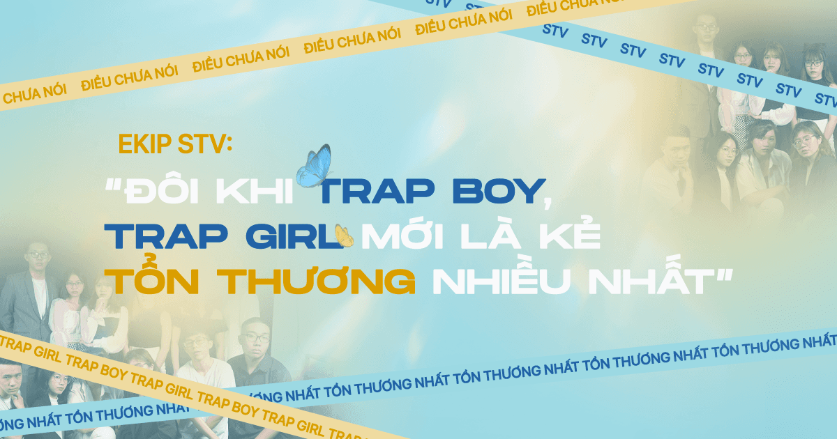 Ekip STV: “Đôi Khi Trap Boy, Trap Girl Mới Là Kẻ Tổn Thương Nhiều Nhất”