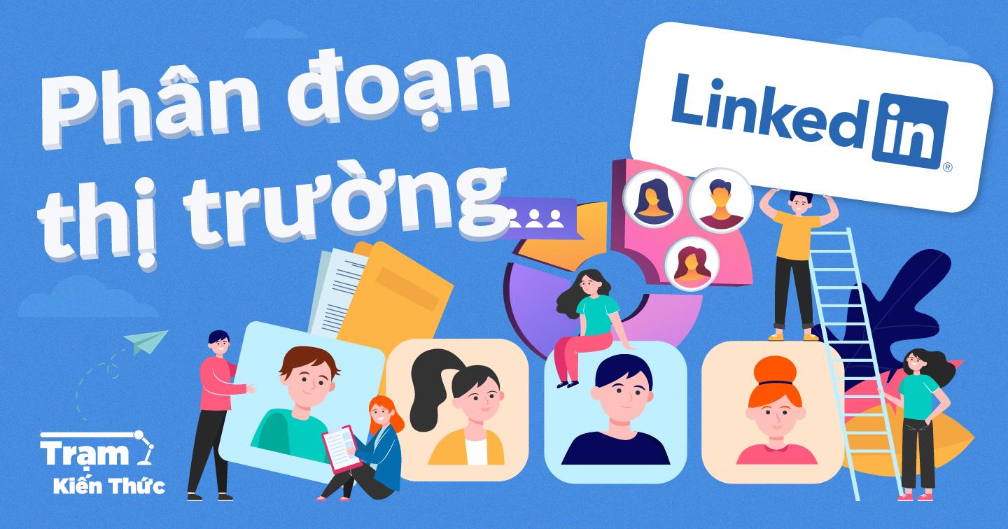 Phân đoạn thị trường: Bài học nhắm mục tiêu khách hàng từ LinkedIn