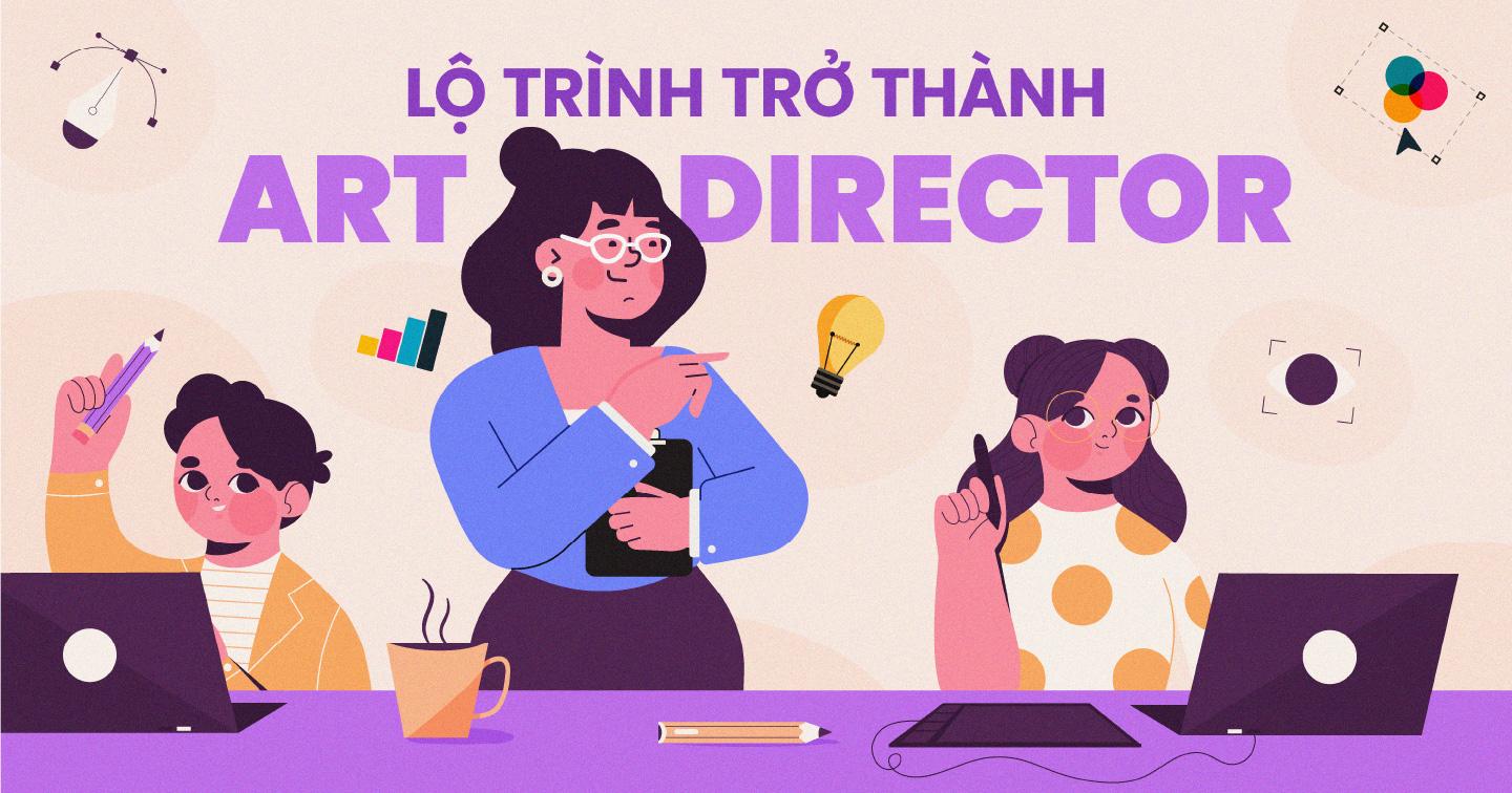 Art Director làm công việc gì? 6 bước trở thành một Art Director "thực thụ"