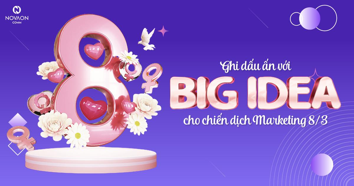 Ghi dấu ấn với 3 Big Idea cho chiến dịch Marketing 8/3