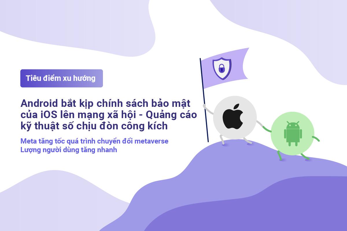 Tiêu điểm Xu hướng | Android bắt kịp chính sách bảo mật của iOS | Quảng cáo Facebook gặp khó khăn 