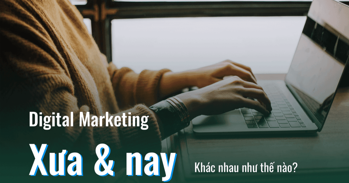 Digital Marketing bây giờ và Digital Marketing ngày xưa