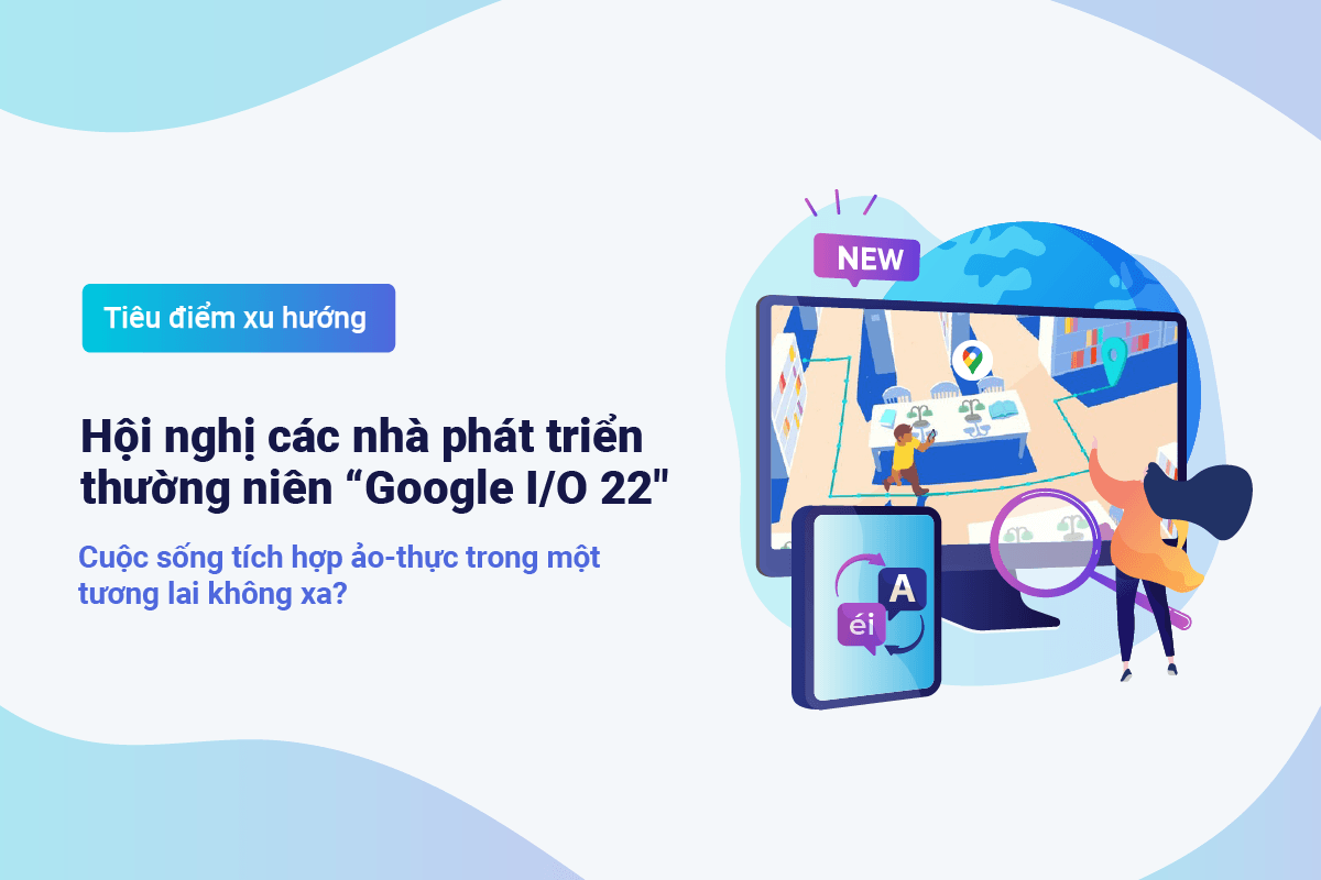 TenMax: Hội nghị các nhà phát triển Google I/O 22 – Cuộc sống tích hợp ảo-thực trong một tương lai không xa?