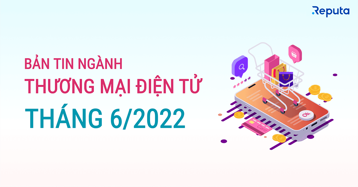 Bản tin ngành Thương mại Điện tử Tháng 6/2022