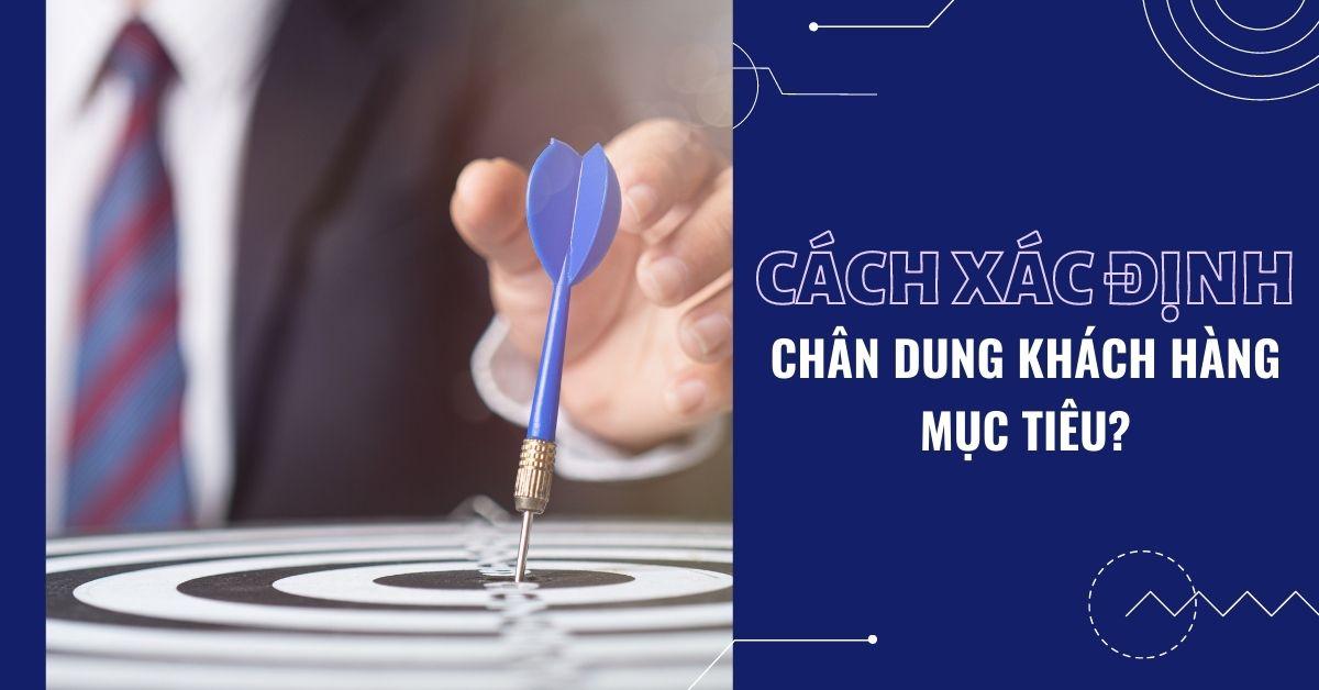  Cách xác định chân dung khách hàng mục tiêu và “nỗi đau” của họ