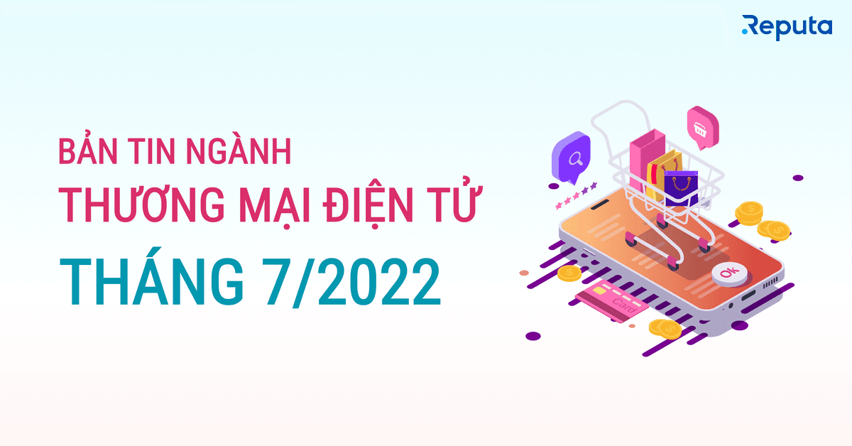 Bản tin ngành Thương mại Điện tử Tháng 7/2022