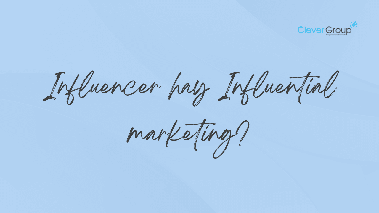 Doanh nghiệp nên sử dụng Influencer hay Influential Marketing?