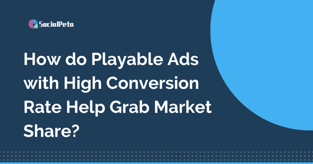 Làm thế nào để Playable Ads với tỷ lệ chuyển đổi cao giúp bạn giành thị phần?