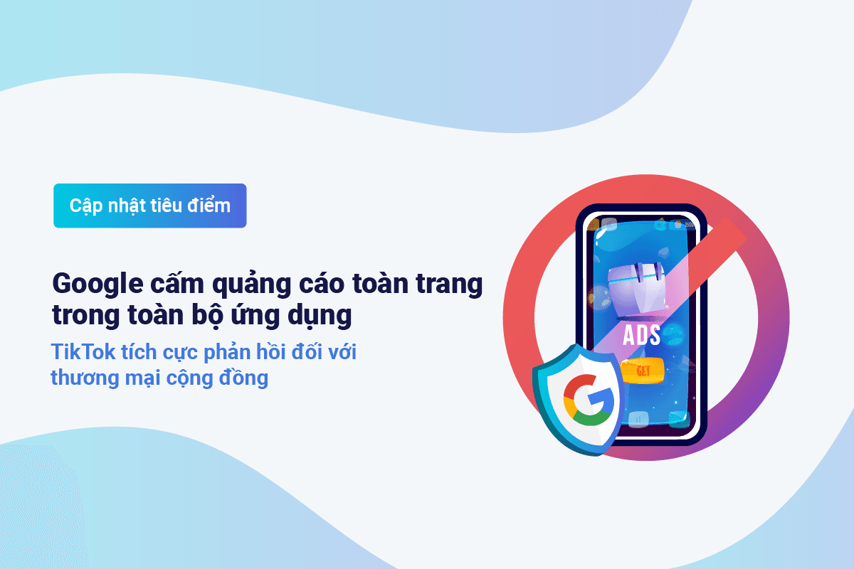 Google cấm quảng cáo toàn trang trên toàn bộ ứng dụng - TikTok tích cực phản hồi đối với thương mại cộng đồng