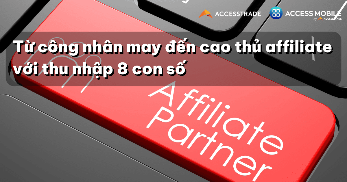Từ công nhân may đến cao thủ affiliate với thu nhập 8 con số