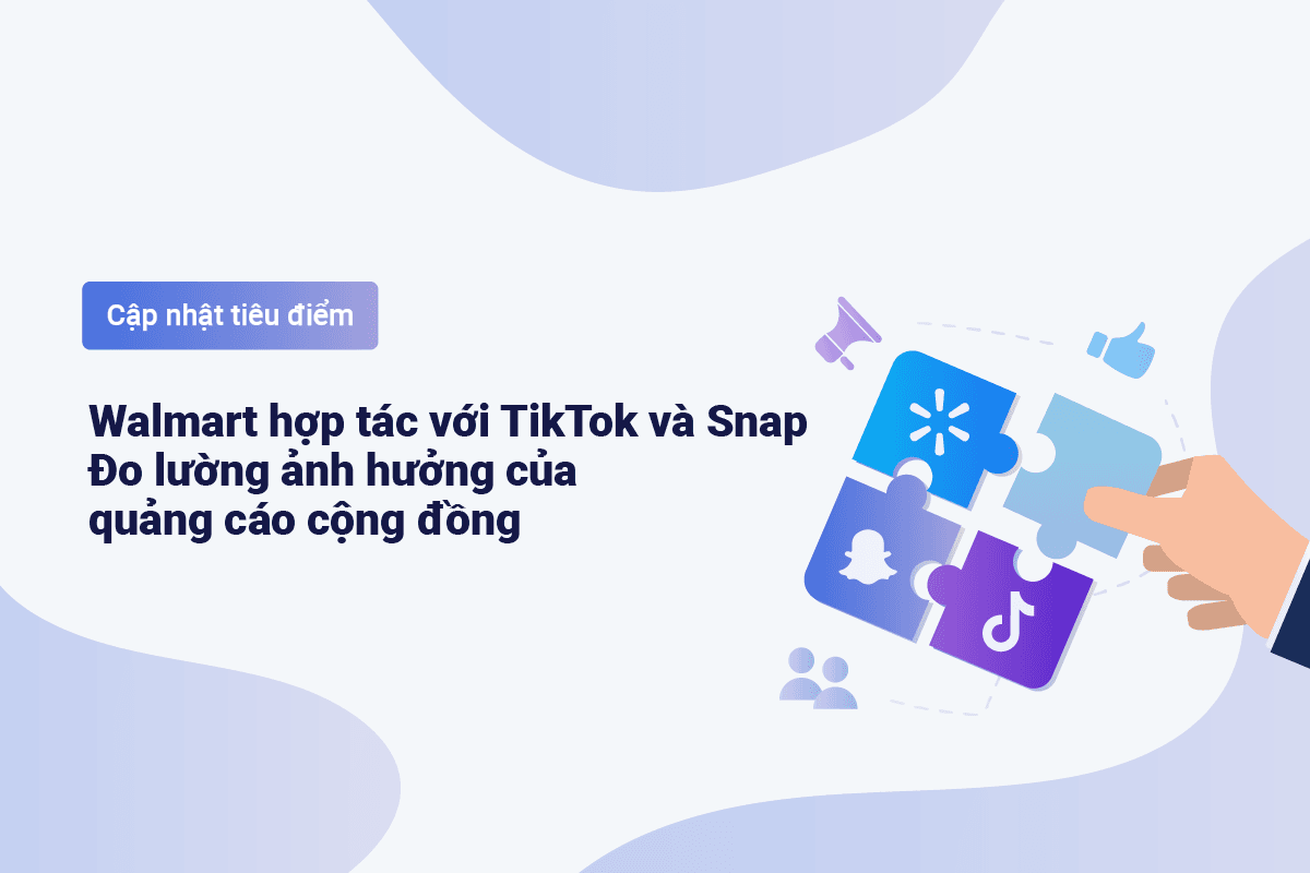 Tiêu điểm xu hướng: Walmart hợp tác với TikTok và Snap; Meta ra mắt quảng cáo hợp tác mới