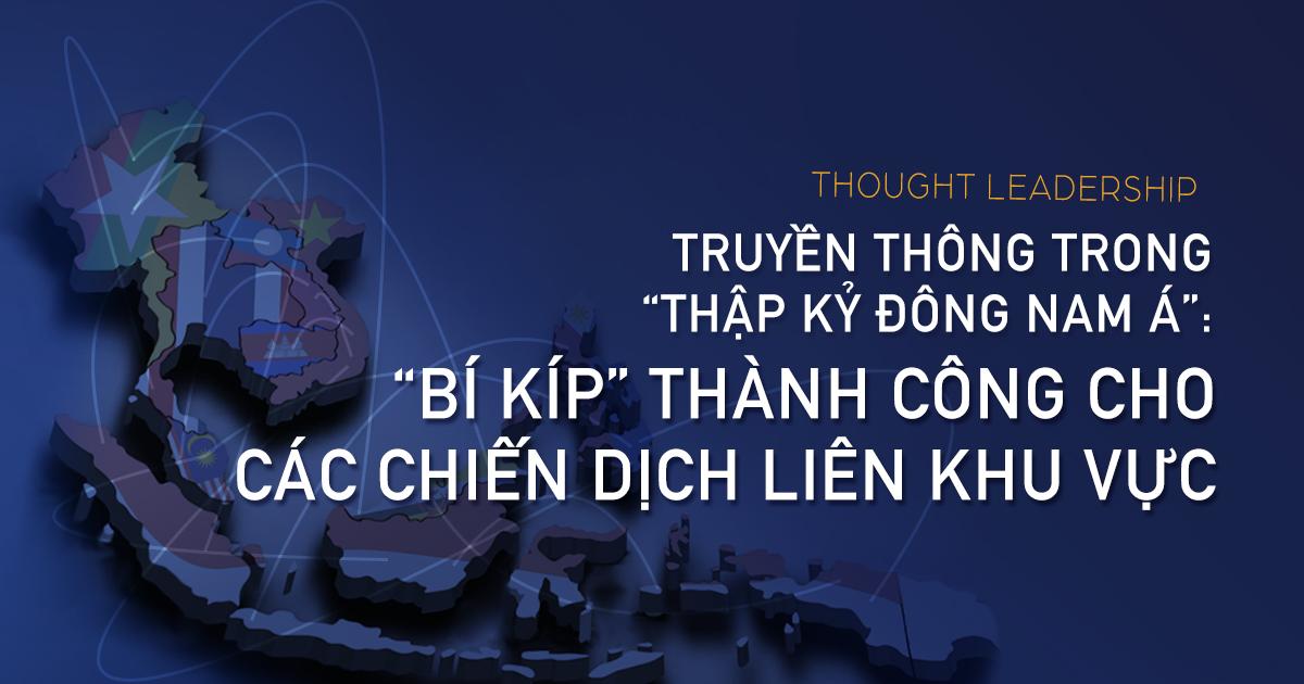 Truyền thông trong “thập kỷ Đông Nam Á” - bí quyết thành công cho các chiến dịch liên khu vực