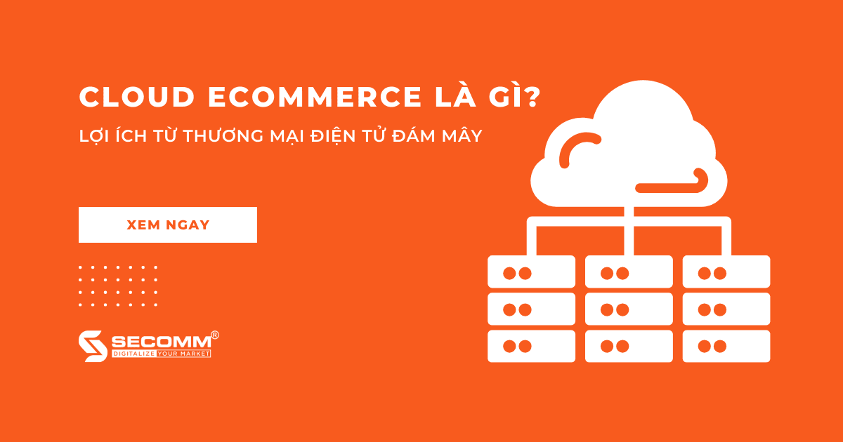 Cloud Ecommerce là gì? Lợi ích từ thương mại điện tử đám mây