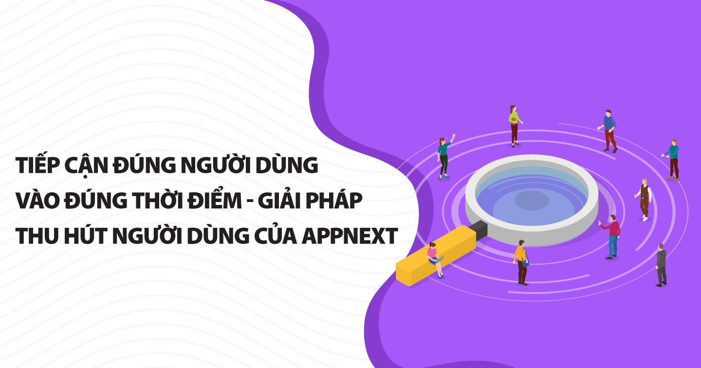 Tiếp cận đúng người dùng vào đúng thời điểm - Giải pháp thu hút người dùng  của Appnext