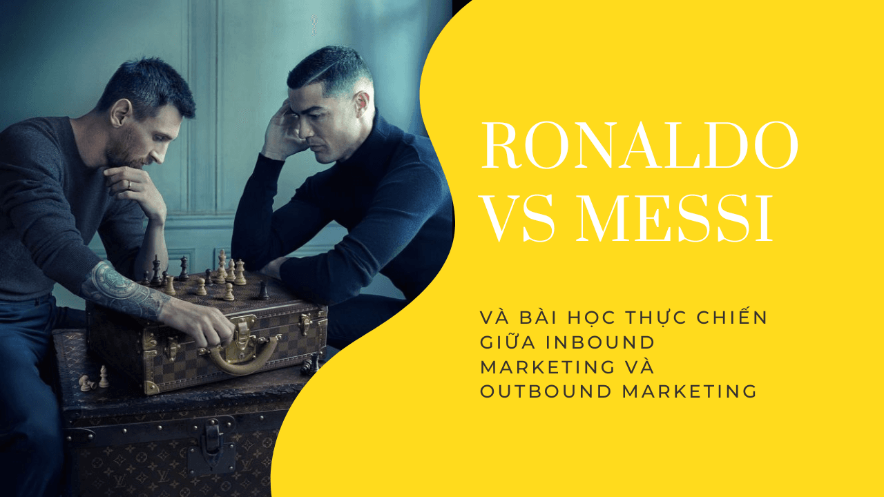 Ronaldo vs Messi và bài học thực chiến giữa Inbound Marketing và Outbound Marketing
