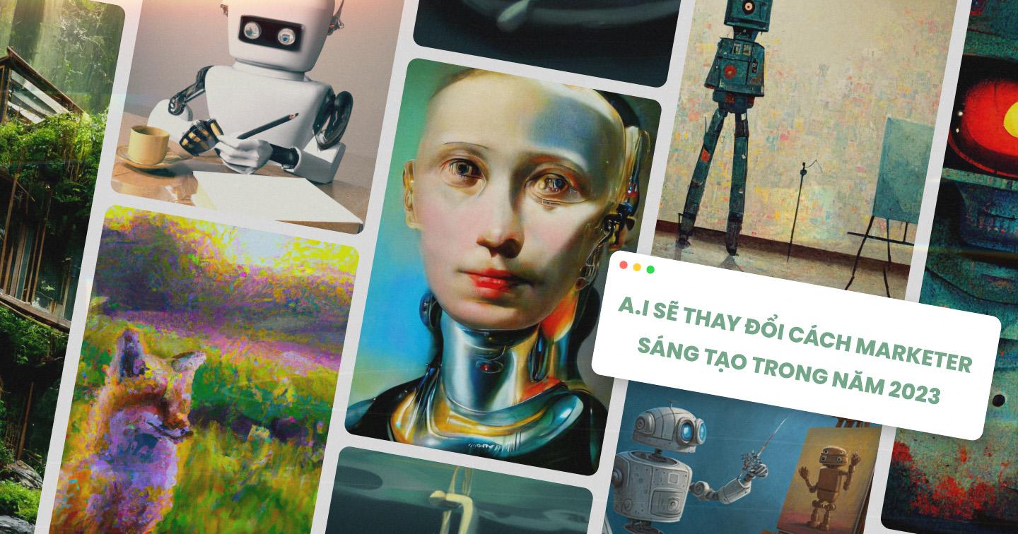 Các công cụ A.I sẽ thay đổi cách marketer sản xuất, sáng tạo nội dung như thế nào trong năm 2023?