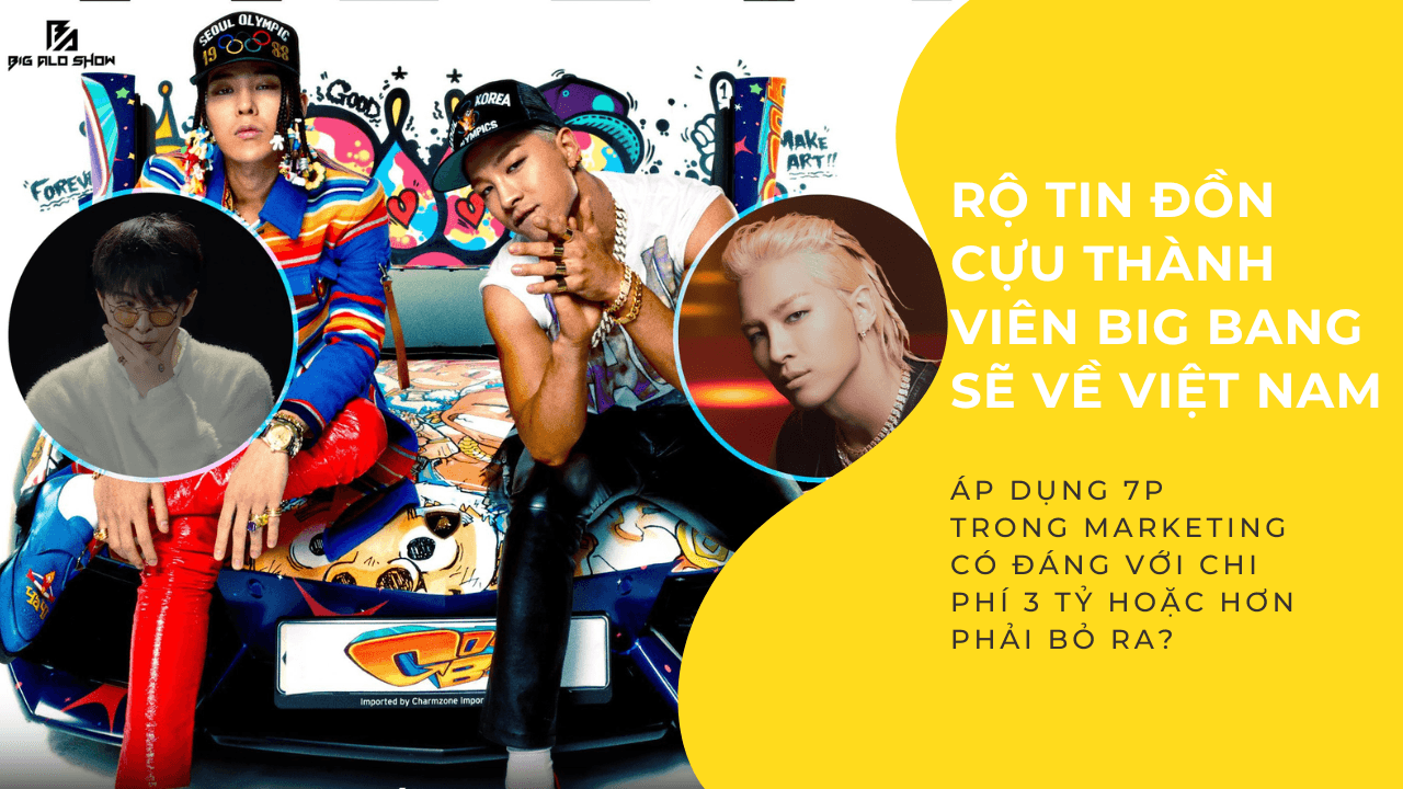 Rộ tin đồn cựu thành viên Big Bang sẽ về Việt Nam - Áp dụng 7P trong marketing xem xét có đáng với chi phí 3 tỷ hoặc hơn phải bỏ ra?