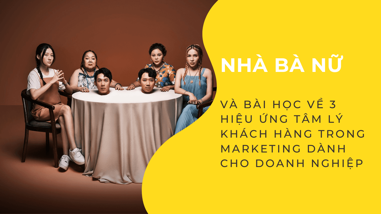 Nhà Bà Nữ và bài học về 3 hiệu ứng tâm lý khách hàng trong marketing dành cho doanh nghiệp