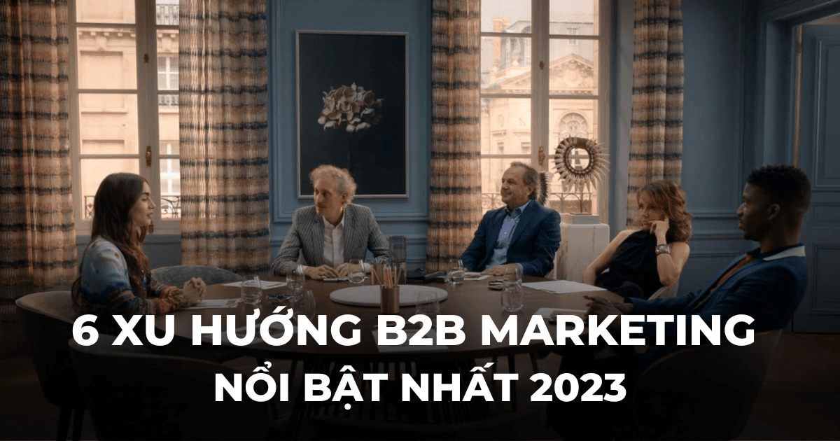 Đẩy mạnh content marketing, tận dụng trí tuệ nhân tạo, tái phân bổ ngân sách quảng cáo và các xu hướng tiếp thị nổi bật trong năm 2023 dành cho các doanh nghiệp B2B