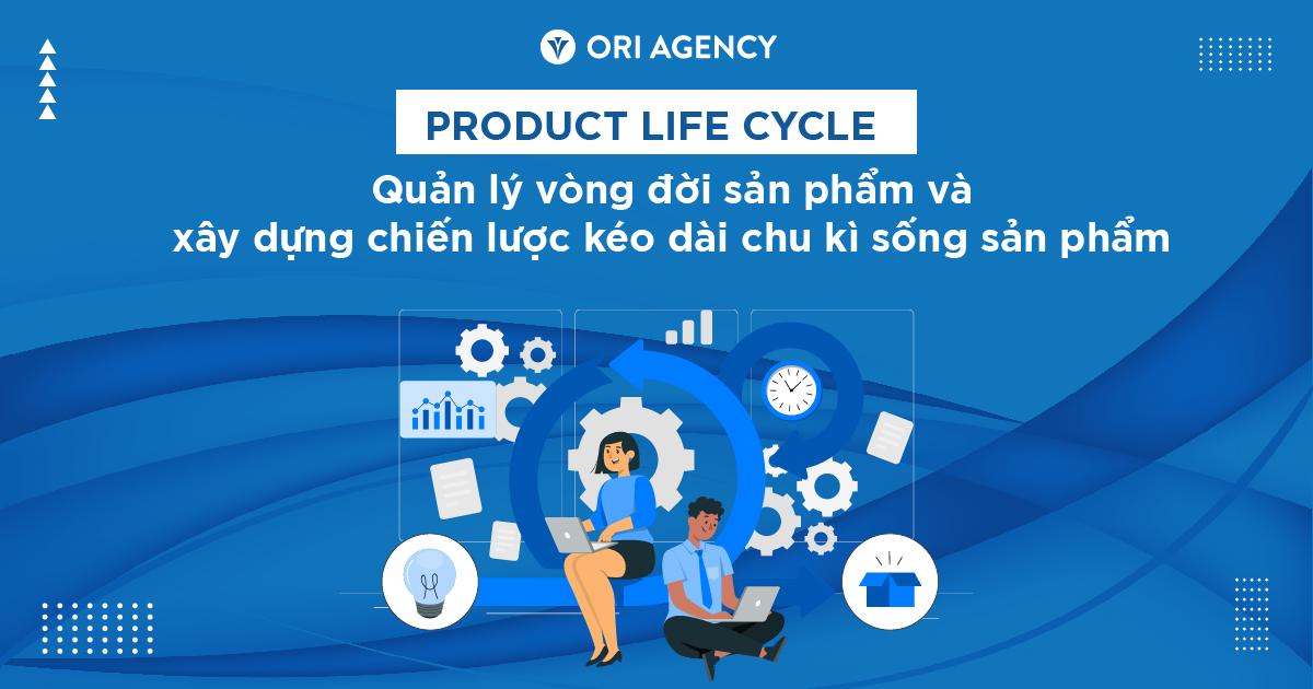Product Life Cycle: Quản lý vòng đời sản phẩm và xây dựng chiến lược kéo dài chu kì sống sản phẩm
