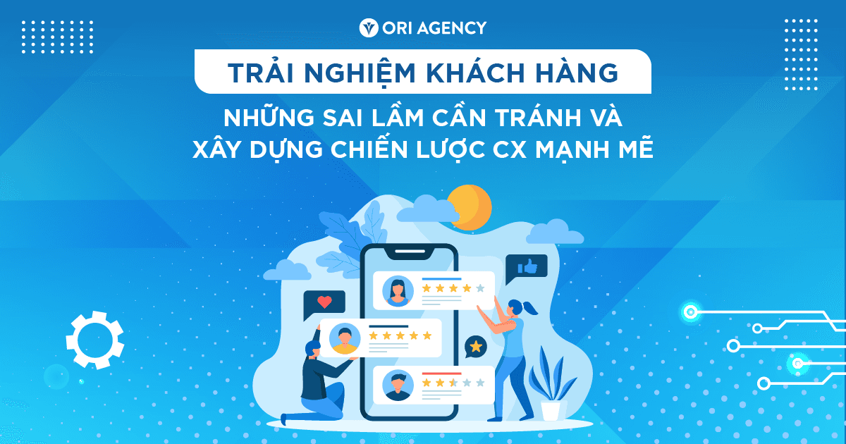 Trải nghiệm khách hàng: 3 Sai lầm lớn cần tránh và xây dựng chiến lược CX mạnh mẽ