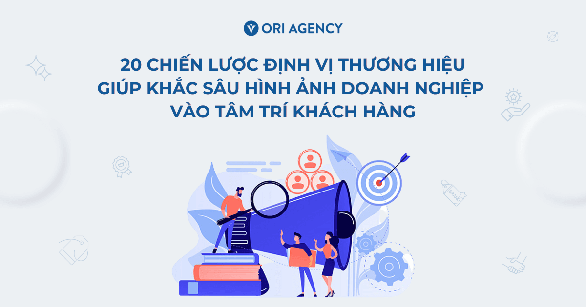 20 chiến lược định vị thương hiệu giúp khắc sâu hình ảnh doanh nghiệp vào tâm trí khách hàng (Phần 1)