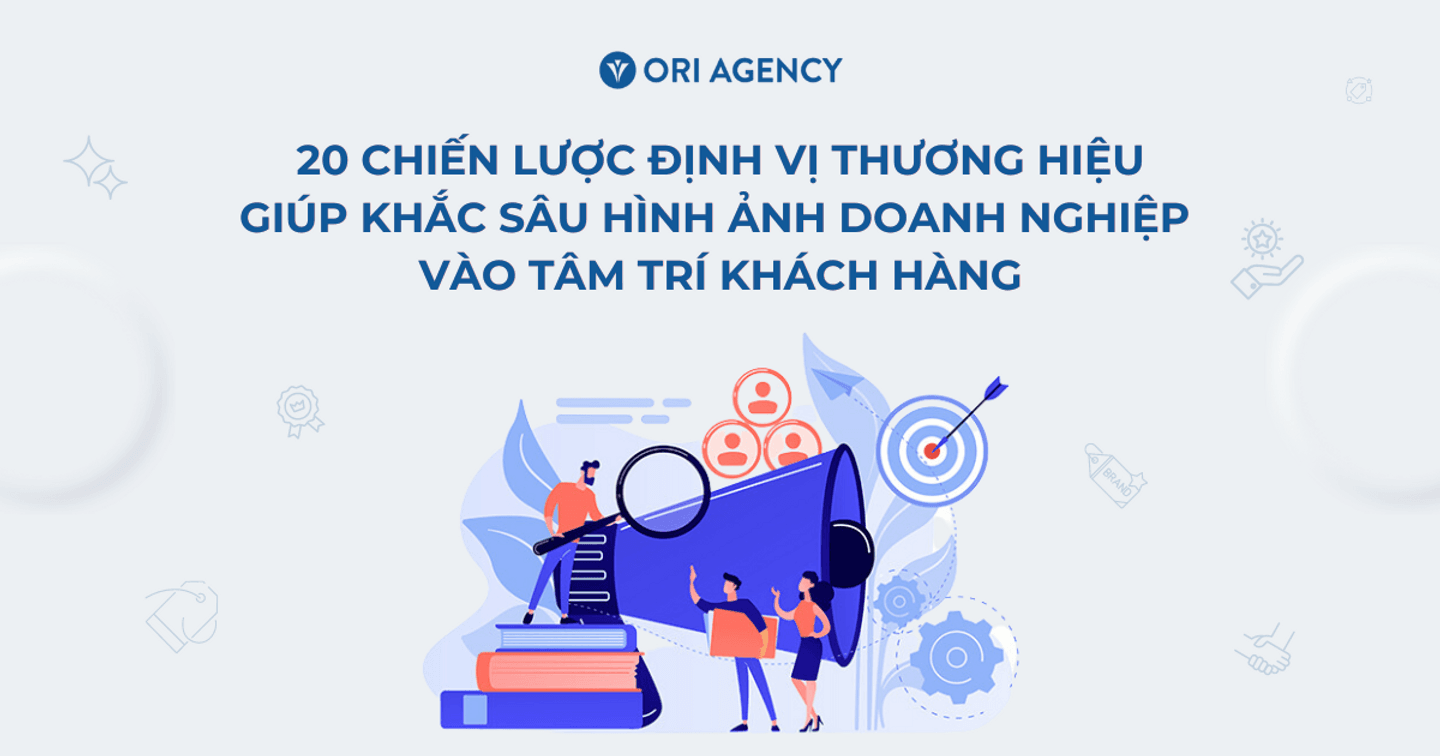20 chiến lược định vị thương hiệu giúp khắc sâu hình ảnh doanh nghiệp vào tâm trí khách hàng (Phần 2)
