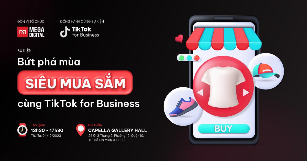 Hội thảo "Bứt phá mùa SIÊU MUA SẮM cùng TikTok For Business" - Mega Digital