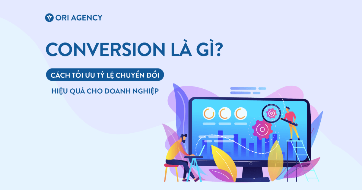 Conversion là gì? Cách tối ưu tỷ lệ chuyển đổi hiệu quả dành cho doanh nghiệp