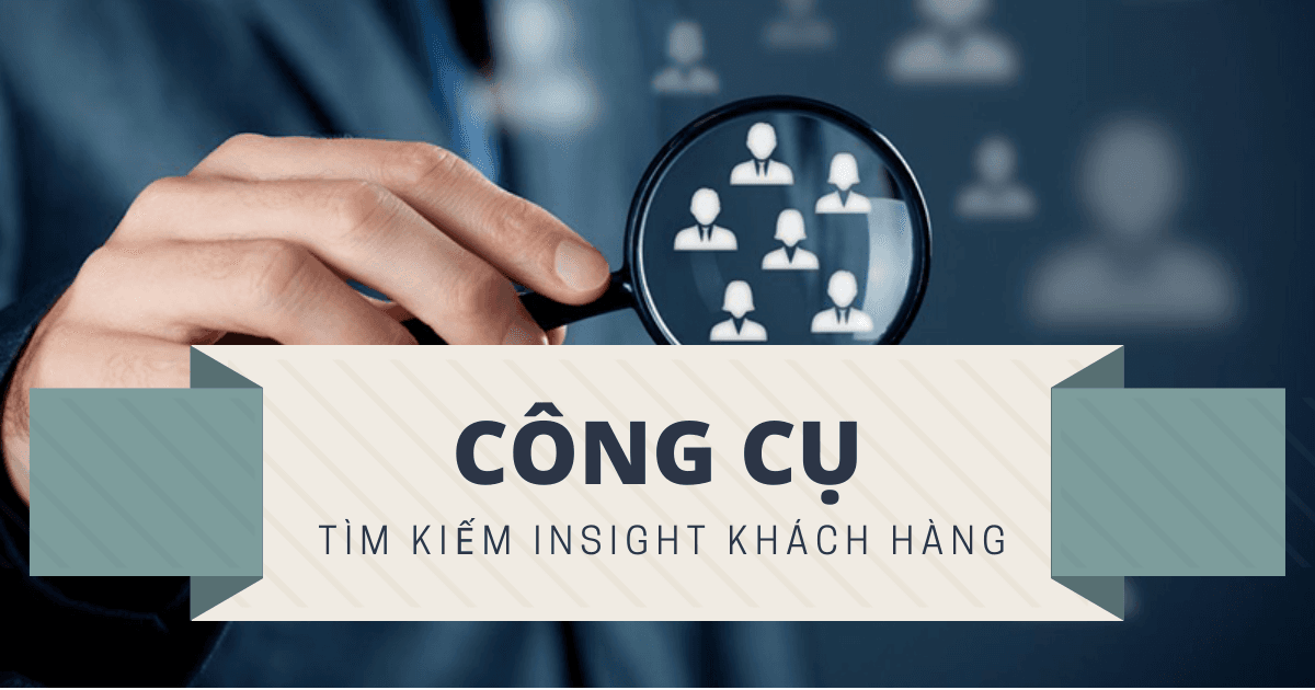 Gợi ý 4 công cụ giúp Marketers tìm kiếm Insight khách hàng hiệu quả