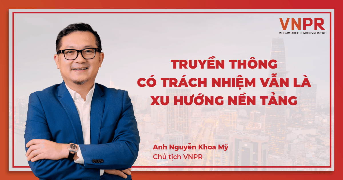 Chủ tịch VNPR: “Truyền thông có trách nhiệm vẫn là xu hướng nền tảng” 