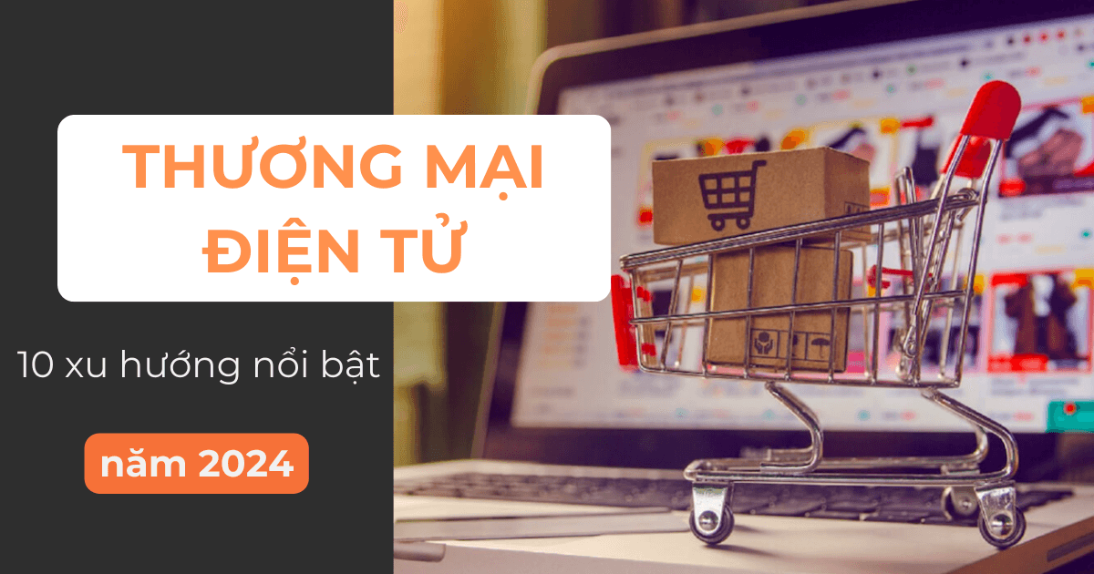 Khám phá 10 xu hướng thương mại điện tử nổi bật năm 2024 mà doanh nghiệp không nên bỏ qua