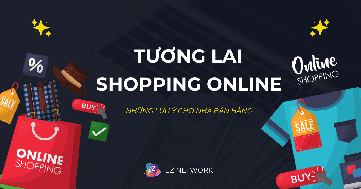 Tương lai của Shopping Online: Nhà bán hàng cần lưu ý những gì?