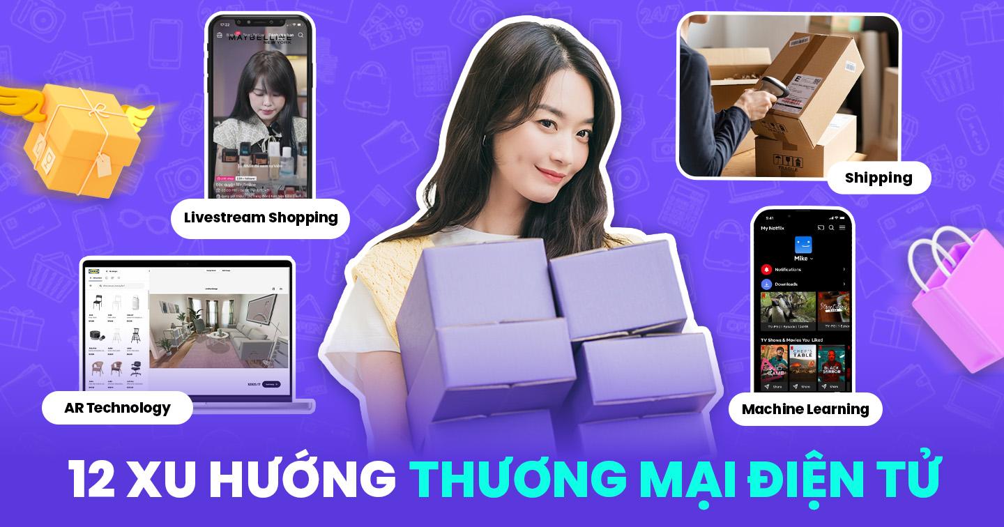 Bắt kịp xu hướng mới của ngành Thương mại điện tử: 12 điều các doanh nghiệp cần cải thiện để tăng doanh số
