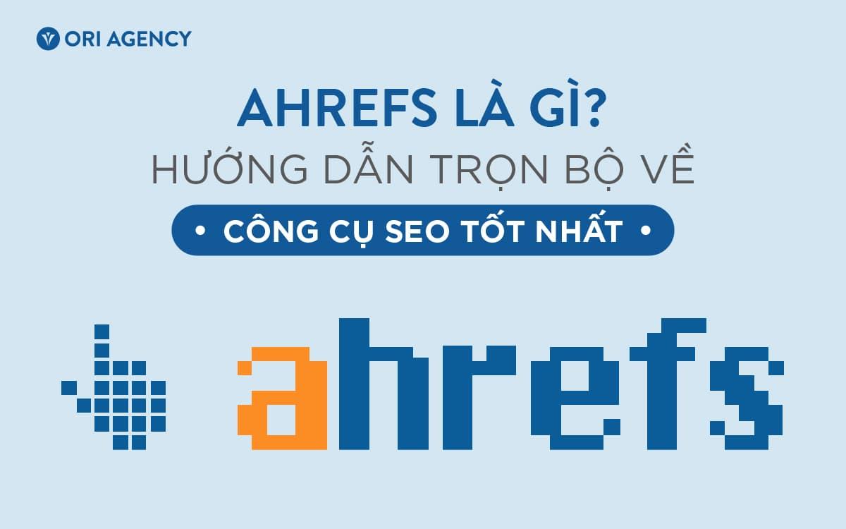 Ahrefs là gì? Hướng dẫn trọn bộ về công cụ seo tốt nhất