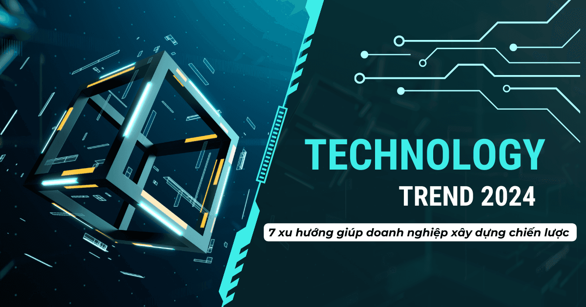 7 xu hướng công nghệ trong năm 2024 giúp doanh nghiệp lên kế hoạch xây dựng chiến lược mang tính tầm nhìn