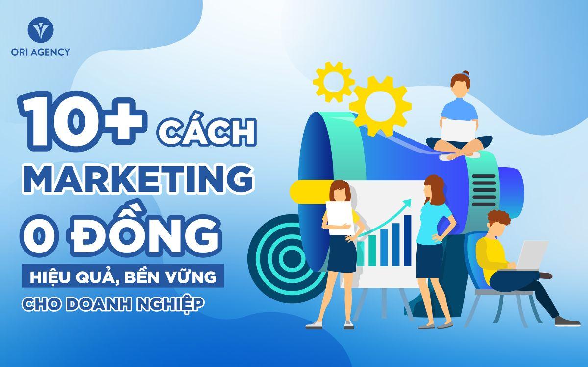 10+ cách marketing 0 đồng hiệu quả, bền vững cho doanh nghiệp