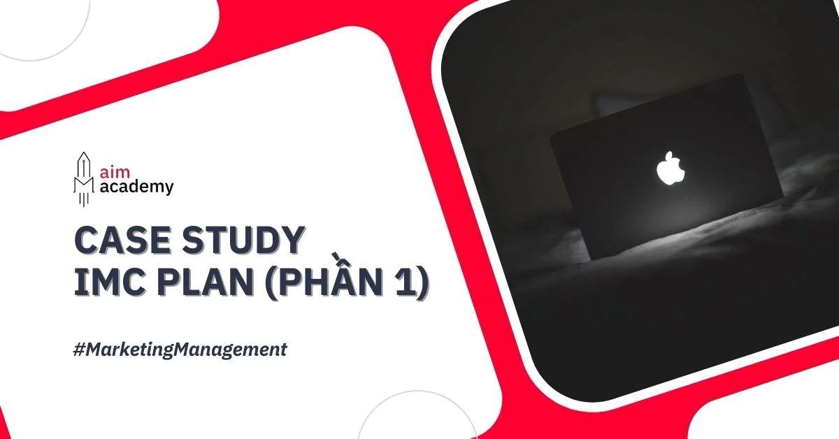 Case study IMC plan - Những case study tiêu biểu về chiến dịch truyền thông Marketing tích hợp