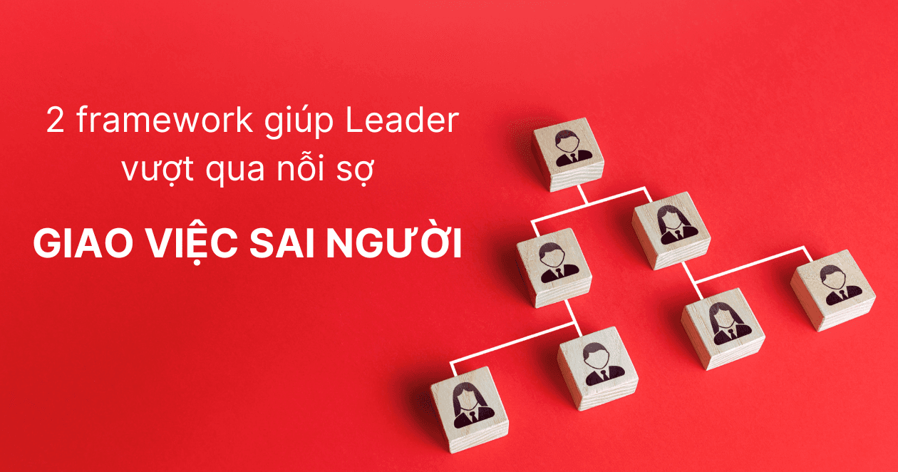 Leader làm gì để giao việc đúng người, đúng việc, đúng phương pháp?