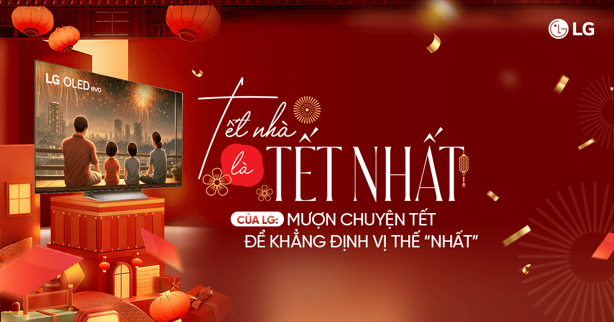 “Tết Nhà Là Tết Nhất” của LG: Mượn chuyện Tết để khẳng định vị thế “Nhất”